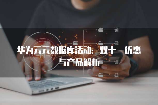 华为云云数据库活动:双十一优惠与产品解析