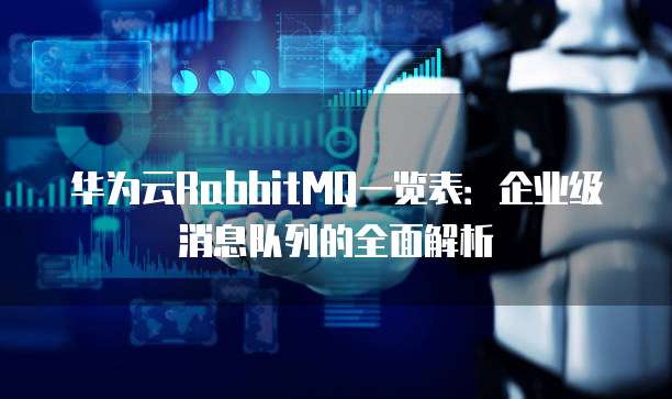 华为云RabbitMQ一览表:企业级消息队列的全面解析