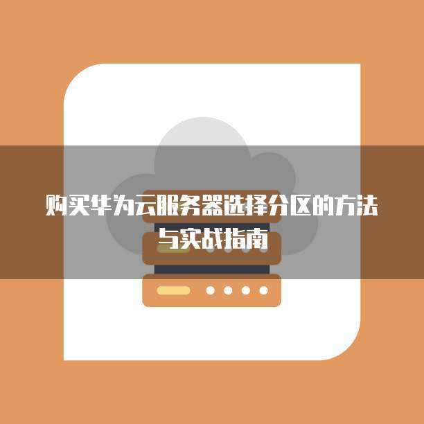 购买华为云服务器选择分区的方法与实战指南
