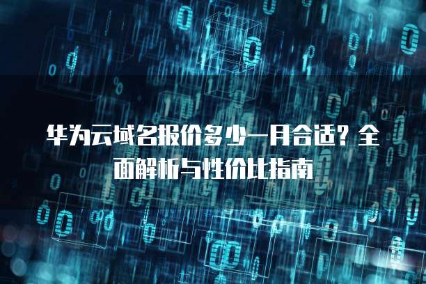 华为云域名报价多少一月合适?全面解析与性价比指南