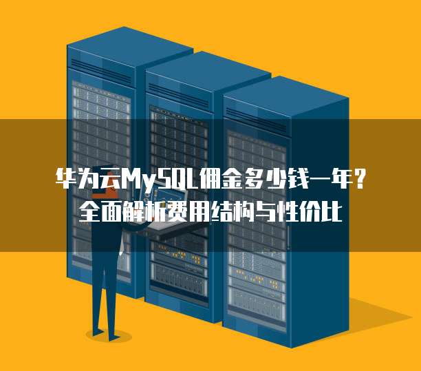 华为云MySQL佣金多少钱一年?全面解析费用结构与性价比