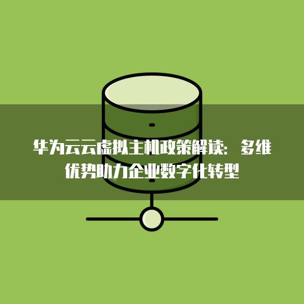 华为云云虚拟主机政策解读：多维优势助力企业数字化转型