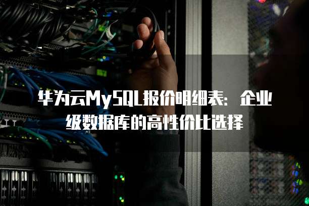 华为云MySQL报价明细表:企业级数据库的高性价比选择