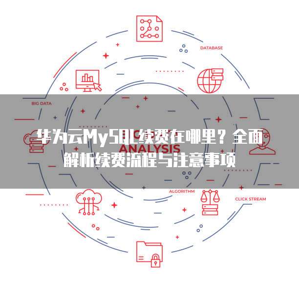 华为云MySQL续费在哪里？全面解析续费流程与注意事项