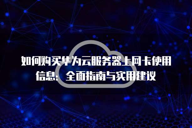 如何购买华为云服务器上网卡使用信息：全面指南与实用建议