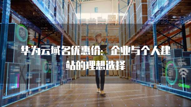 华为云域名优惠价：企业与个人建站的理想选择