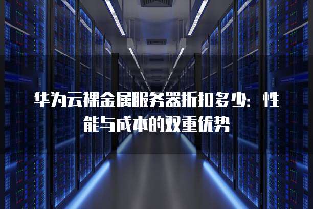 华为云裸金属服务器折扣多少:性能与成本的双重优势