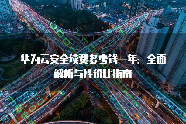 华为云安全续费多少钱一年:全面解析与性价比指南