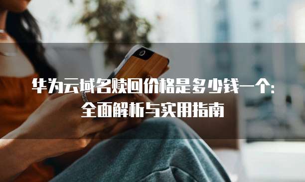 华为云域名赎回价格是多少钱一个:全面解析与实用指南