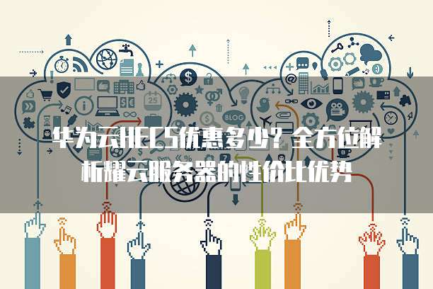 华为云HECS优惠多少?全方位解析耀云服务器的性价比优势