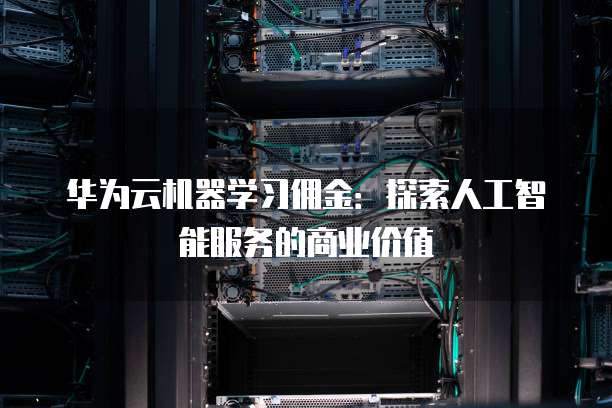 华为云机器学习佣金：探索人工智能服务的商业价值