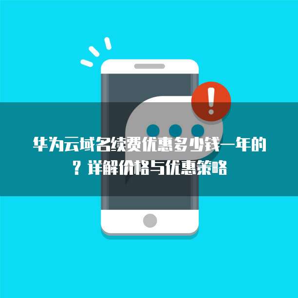 华为云域名续费优惠多少钱一年的?详解价格与优惠策略