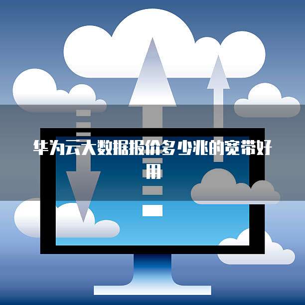 华为云大数据报价多少兆的宽带好用
