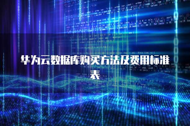华为云数据库购买方法及费用标准表