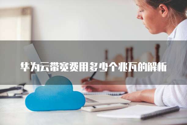 华为云带宽费用多少个兆瓦的解析