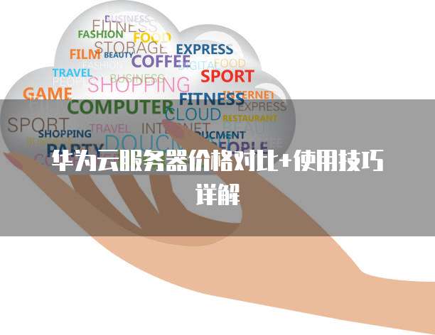 华为云服务器价格对比+使用技巧详解