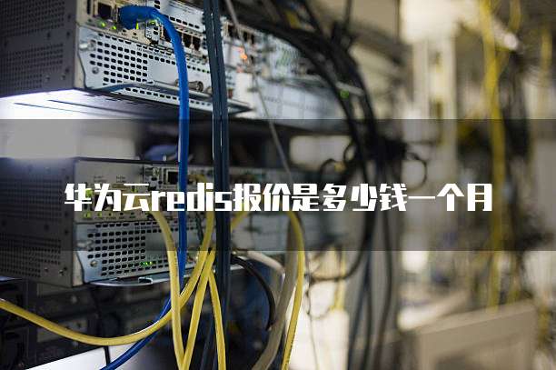 华为云redis报价是多少钱一个月
