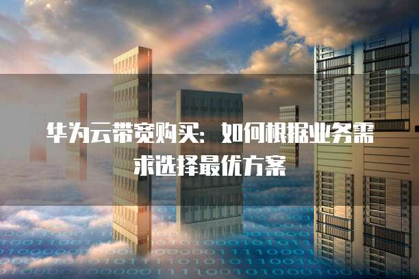 华为云带宽购买:如何根据业务需求选择最优方案