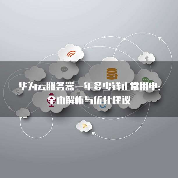 华为云服务器一年多少钱正常用电:全面解析与优化建议