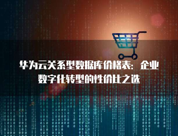华为云关系型数据库价格表:企业数字化转型的性价比之选