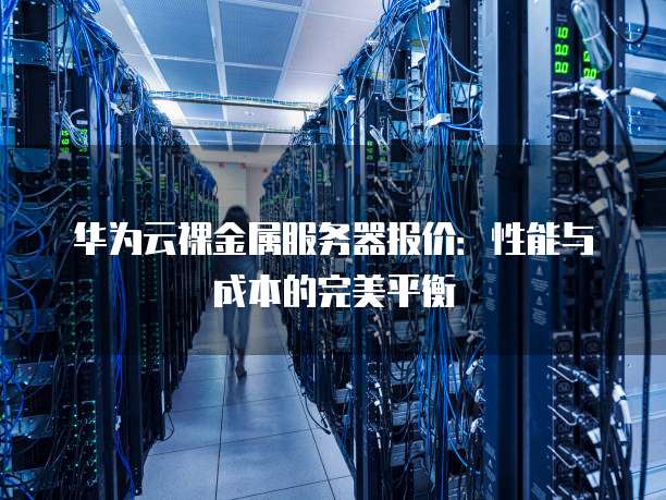 华为云裸金属服务器报价：性能与成本的完美平衡