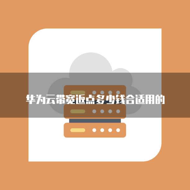 华为云带宽返点多少钱合适用的
