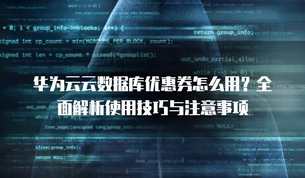 华为云云数据库优惠券怎么用?全面解析使用技巧与注意事项
