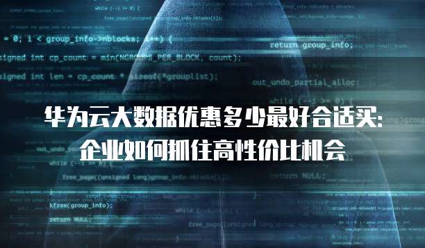 华为云大数据优惠多少最好合适买:企业如何抓住高性价比机会