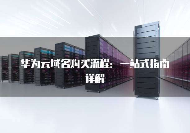 华为云域名购买流程:一站式指南详解