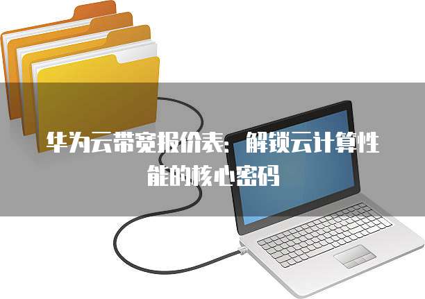 华为云带宽报价表:解锁云计算性能的核心密码