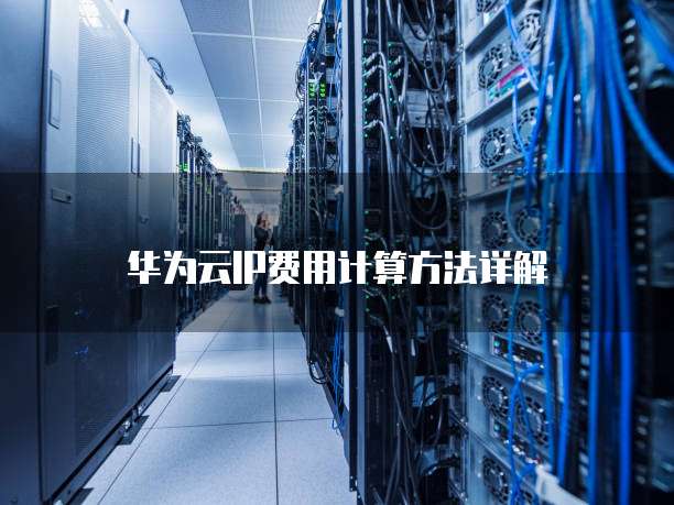 华为云IP费用计算方法详解