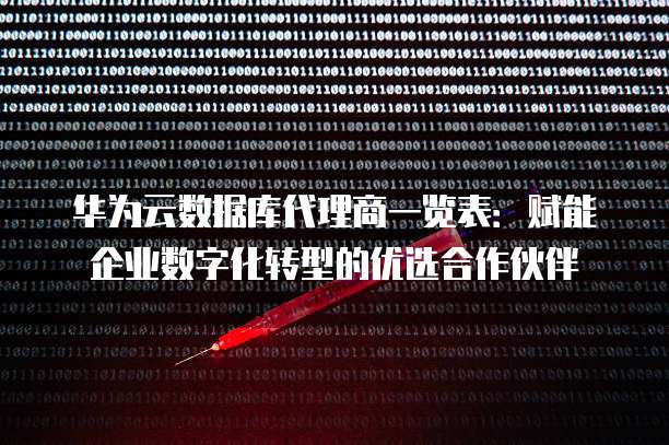 华为云数据库代理商一览表:赋能企业数字化转型的优选合作伙伴