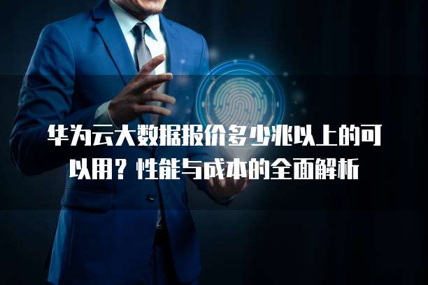 华为云大数据报价多少兆以上的可以用?性能与成本的全面解析