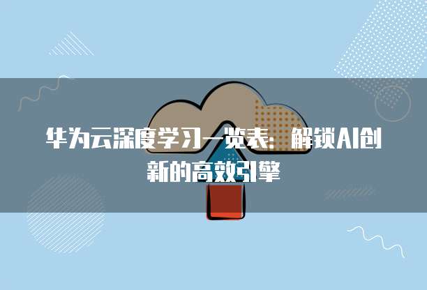 华为云深度学习一览表：解锁AI创新的高效引擎