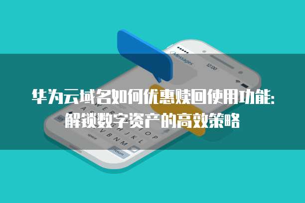华为云域名如何优惠赎回使用功能：解锁数字资产的高效策略