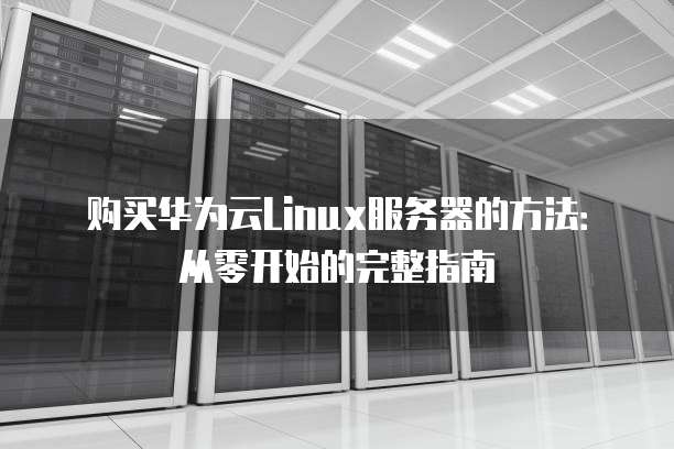 购买华为云Linux服务器的方法:从零开始的完整指南