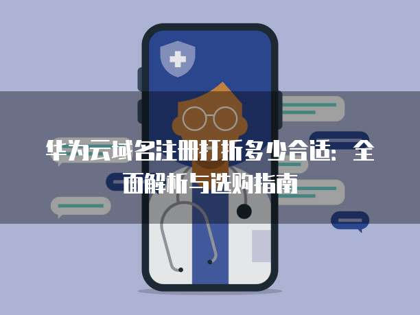 华为云域名注册打折多少合适:全面解析与选购指南