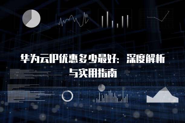 华为云IP优惠多少最好:深度解析与实用指南