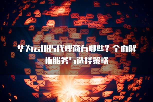 华为云OBS代理商有哪些?全面解析服务与选择策略