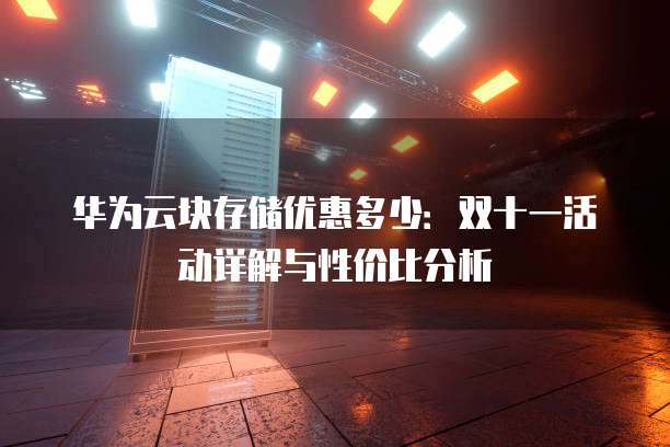 华为云块存储优惠多少:双十一活动详解与性价比分析