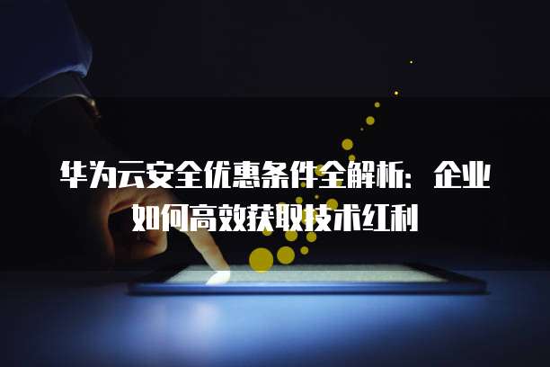 华为云安全优惠,华为云安全优惠条件