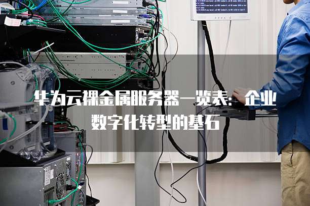 华为云裸金属服务器一览表:企业数字化转型的基石
