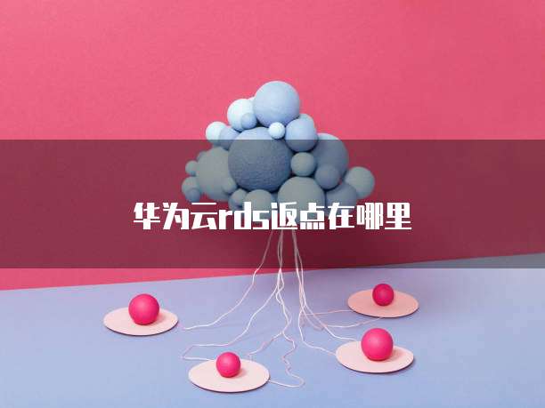 华为云rds返点在哪里