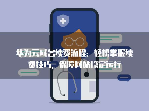 华为云域名续费流程：轻松掌握续费技巧，保障网站稳定运行