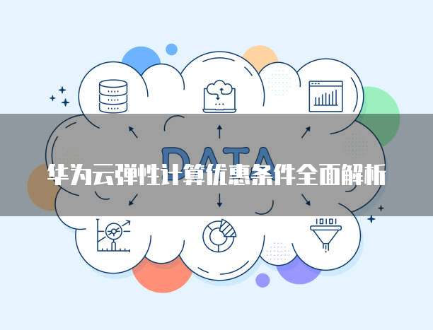华为云弹性计算优惠条件全面解析