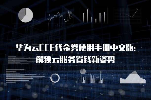 华为云CCE代金券使用手册中文版:解锁云服务省钱新姿势