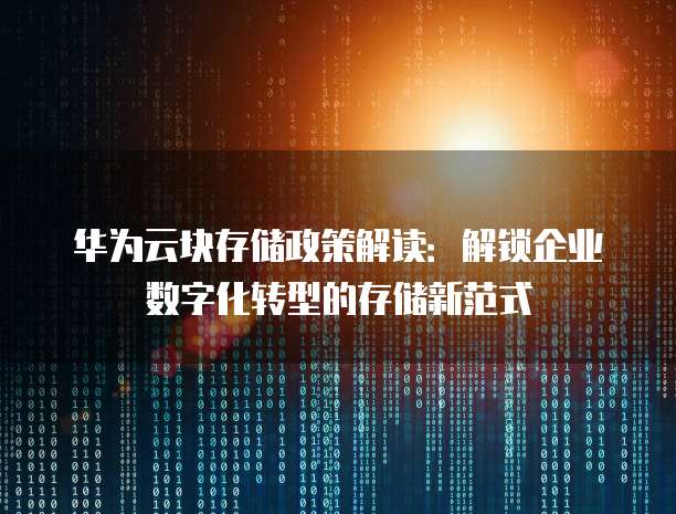 华为云块存储政策解读:解锁企业数字化转型的存储新范式