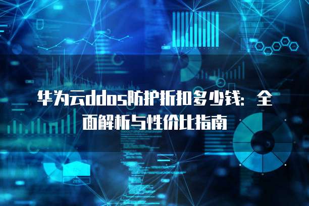 华为云ddos防护折扣多少钱:全面解析与性价比指南