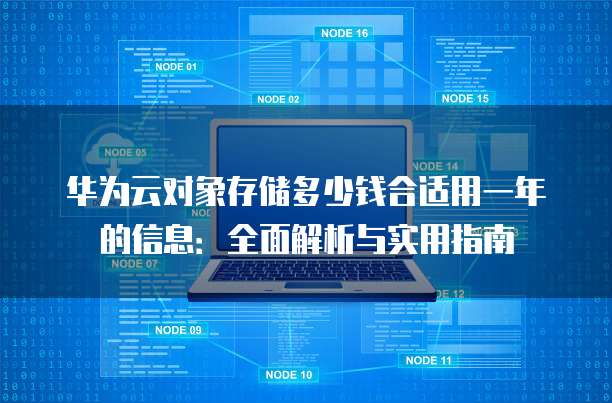 华为云对象存储多少钱合适用一年的信息：全面解析与实用指南