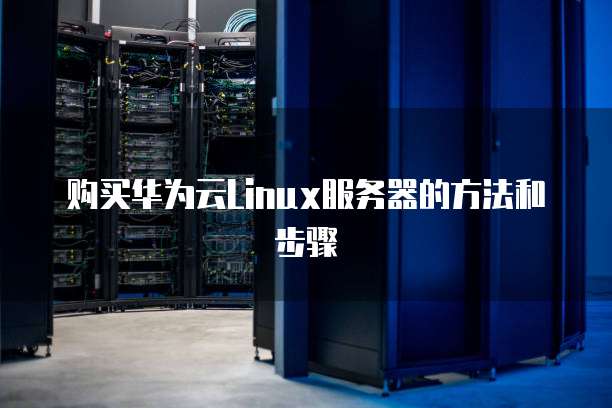 购买华为云Linux服务器的方法和步骤